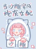 当沙雕穿成炮灰女配百度云