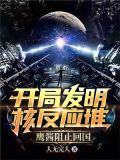 开局发明核反应堆,鹰酱阻止回国江
