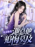 爱意燃尽,池总他追悔莫及薄荷甜酱
