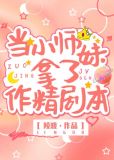 小师妹拿了作精剧本笔趣阁